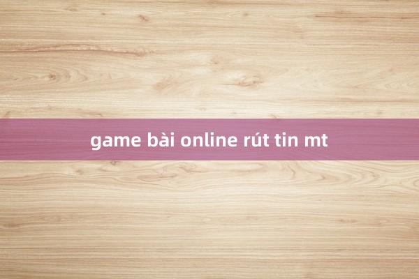 game bài online rút tin mt