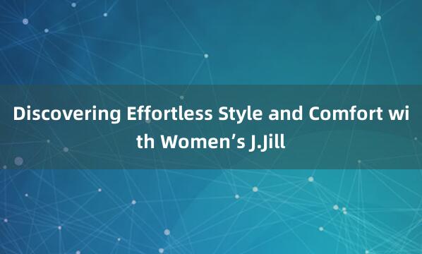 Discovering Effortless Style and Comfort with Women’s J.Jill