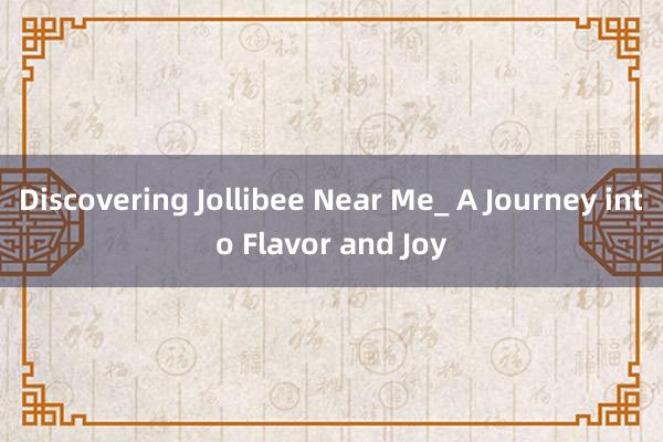 Discovering Jollibee Near Me_ A Journey into Flavor and Joy