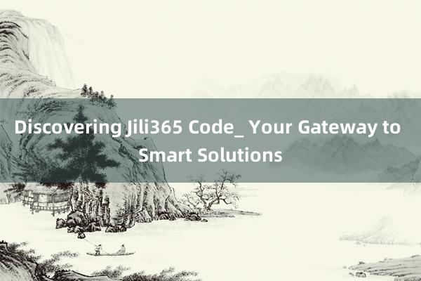 Discovering Jili365 Code_ Your Gateway to Smart Solutions