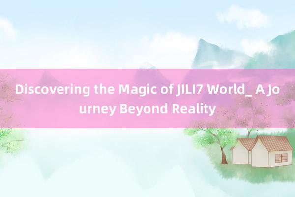 Discovering the Magic of JILI7 World_ A Journey Beyond Reality