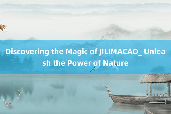 Discovering the Magic of JILIMACAO_ Unleash the Power of Nature