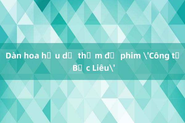 Dàn hoa hậu dự thảm đỏ phim 'Công tử Bạc Liêu'