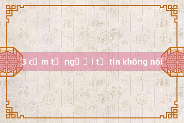 3 cụm từ người tự tin không nói