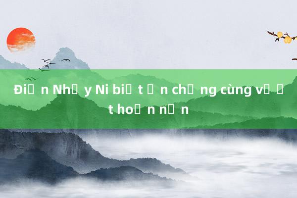 Điền Nhụy Ni biết ơn chồng cùng vượt hoạn nạn