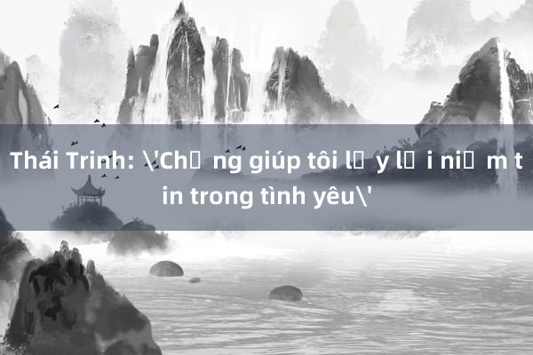 Thái Trinh: 'Chồng giúp tôi lấy lại niềm tin trong tình yêu'