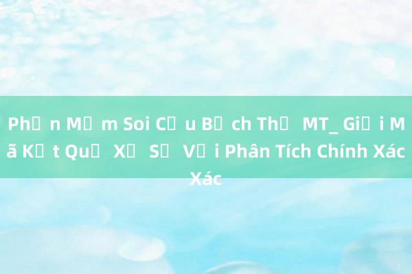 Phần Mềm Soi Cầu Bạch Thủ MT_ Giải Mã Kết Quả Xổ Số Với Phân Tích Chính Xác