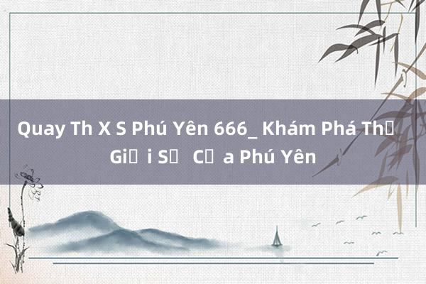 Quay Th X S Phú Yên 666_ Khám Phá Thế Giới Số Của Phú Yên