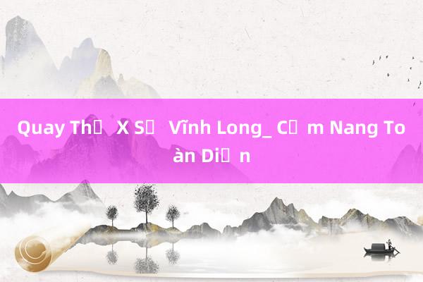 Quay Thẻ X Sổ Vĩnh Long_ Cẩm Nang Toàn Diện