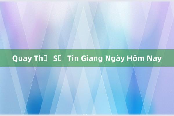 Quay Thử Số Tin Giang Ngày Hôm Nay