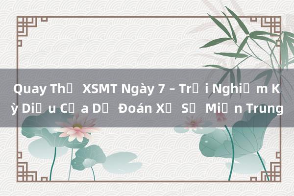 Quay Thử XSMT Ngày 7 – Trải Nghiệm Kỳ Diệu Của Dự Đoán Xổ Số Miền Trung