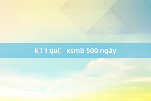 kết quả xsmb 500 ngày