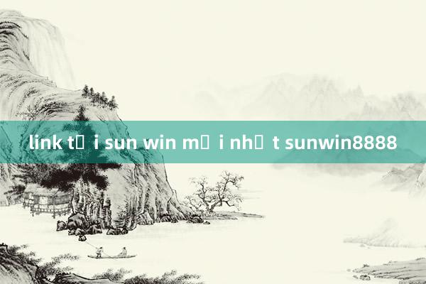 link tải sun win mới nhất sunwin8888