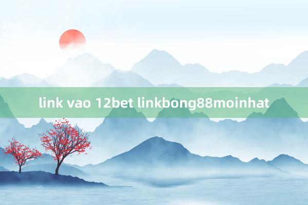 link vao 12bet linkbong88moinhat