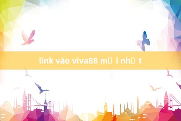 link vào viva88 mới nhất