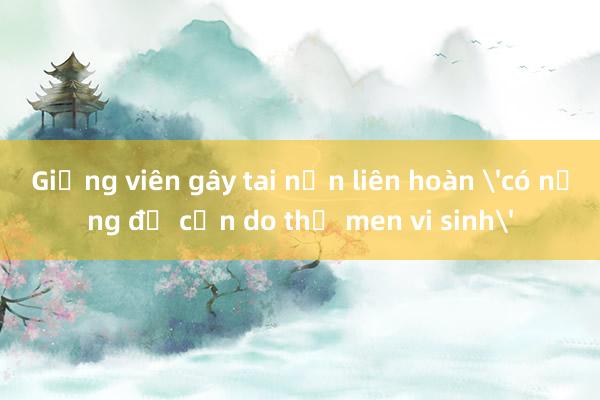 Giảng viên gây tai nạn liên hoàn 'có nồng độ cồn do thử men vi sinh'