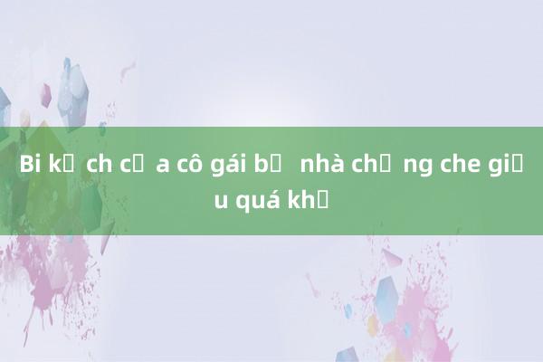 Bi kịch của cô gái bị nhà chồng che giấu quá khứ