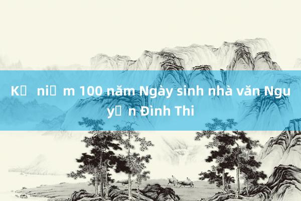 Kỷ niệm 100 năm Ngày sinh nhà văn Nguyễn Đình Thi