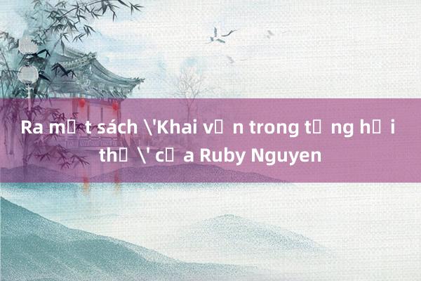 Ra mắt sách 'Khai vấn trong từng hơi thở' của Ruby Nguyen