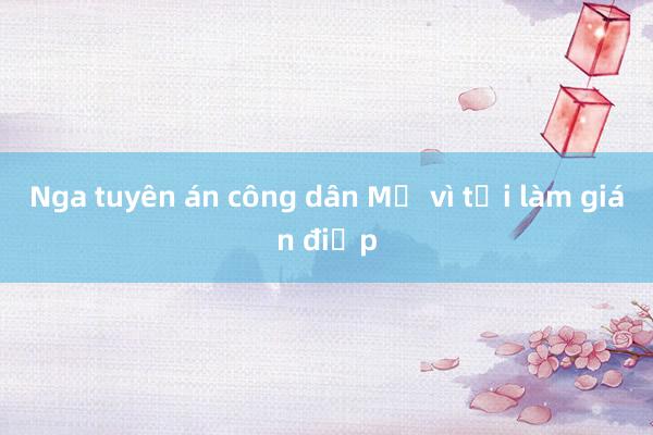 Nga tuyên án công dân Mỹ vì tội làm gián điệp