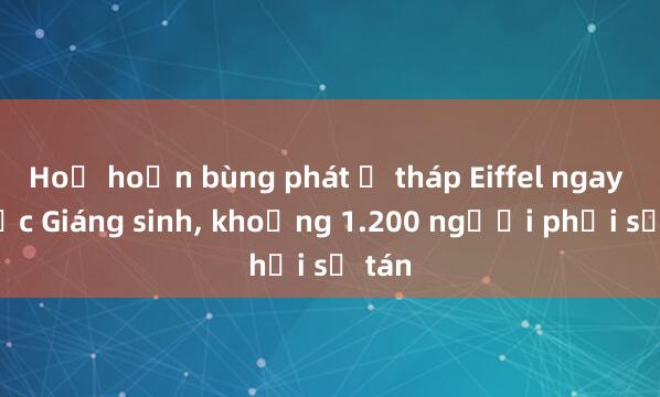 Hoả hoạn bùng phát ở tháp Eiffel ngay trước Giáng sinh, khoảng 1.200 người phải sơ tán