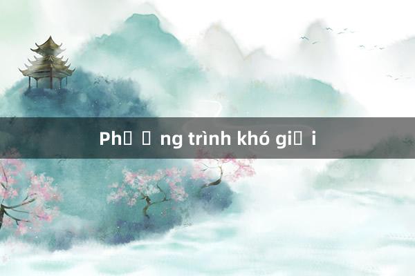 Phương trình khó giải