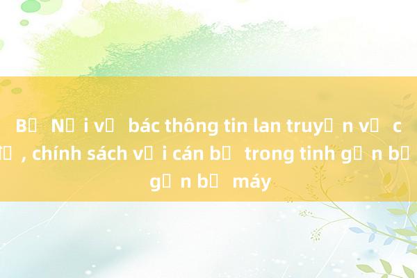 Bộ Nội vụ bác thông tin lan truyền về chế độ， chính sách với cán bộ trong tinh gọn bộ máy