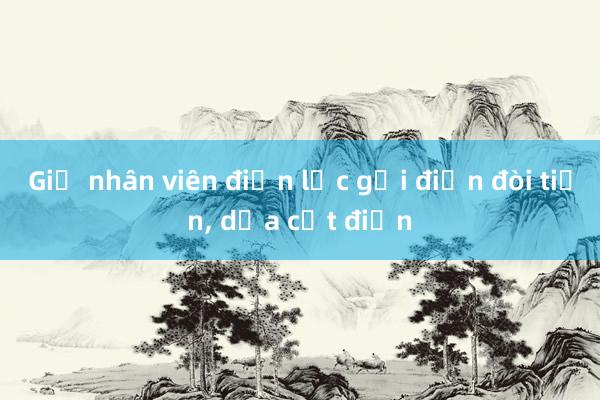 Giả nhân viên điện lực gọi điện đòi tiền， dọa cắt điện