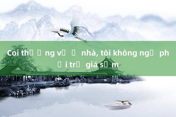 Coi thường vợ ở nhà， tôi không ngờ phải trả giá sớm