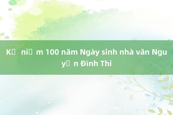 Kỷ niệm 100 năm Ngày sinh nhà văn Nguyễn Đình Thi