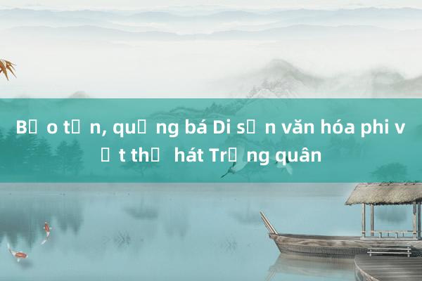 Bảo tồn, quảng bá Di sản văn hóa phi vật thể hát Trống quân