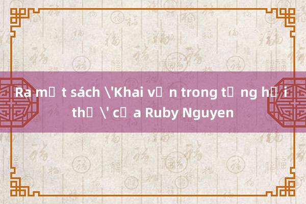 Ra mắt sách 'Khai vấn trong từng hơi thở' của Ruby Nguyen