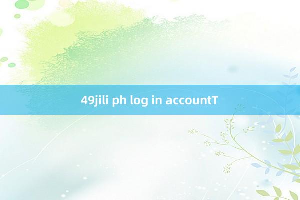 49jili ph log in accountT