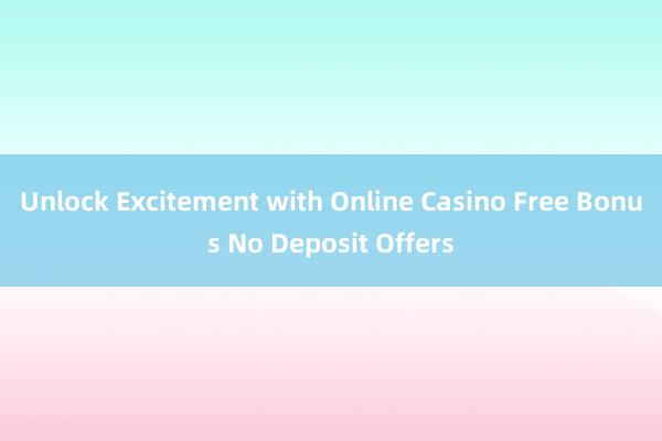 Unlock Excitement with Online Casino Free Bonus No Deposit Offers